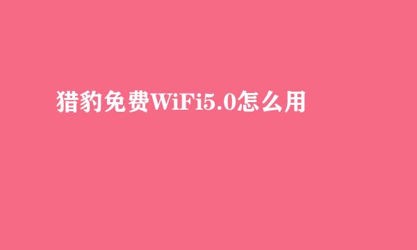 猎豹免费WiFi5.0怎么用