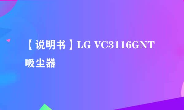 【说明书】LG VC3116GNT吸尘器