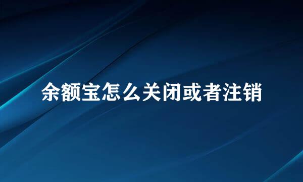 余额宝怎么关闭或者注销