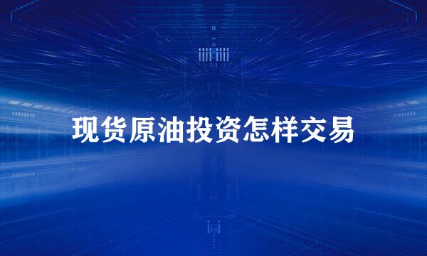 现货原油投资怎样交易