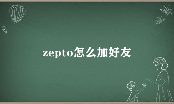 zepto怎么加好友