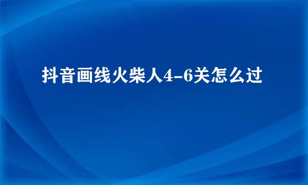 抖音画线火柴人4-6关怎么过