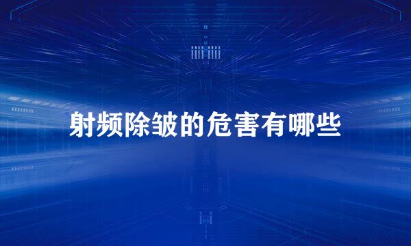 射频除皱的危害有哪些