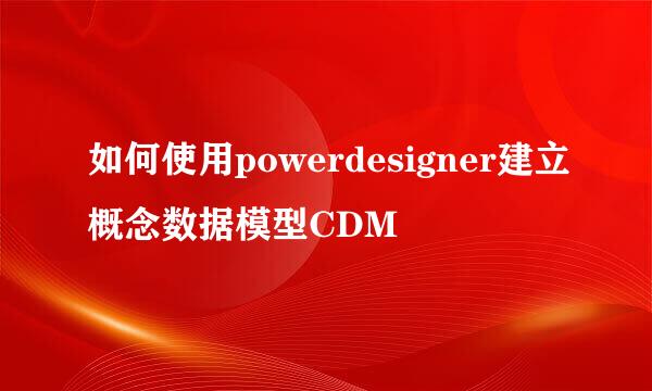 如何使用powerdesigner建立概念数据模型CDM