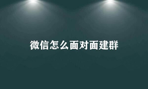 微信怎么面对面建群
