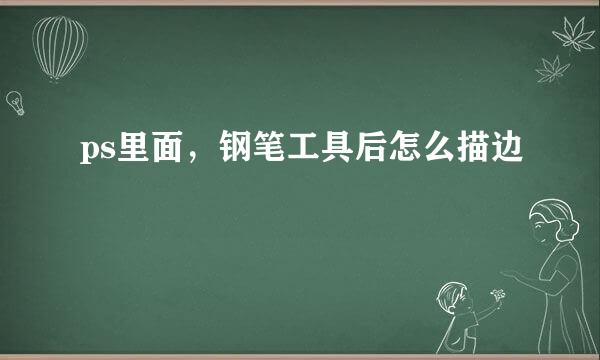 ps里面，钢笔工具后怎么描边