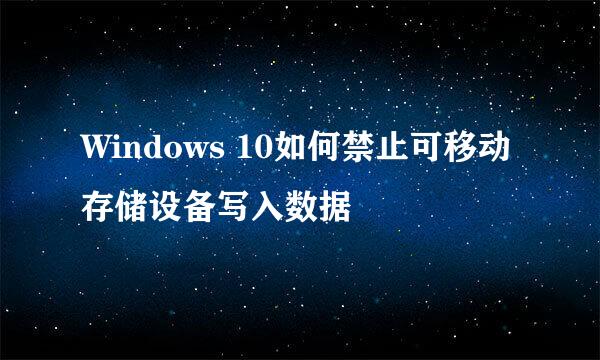 Windows 10如何禁止可移动存储设备写入数据