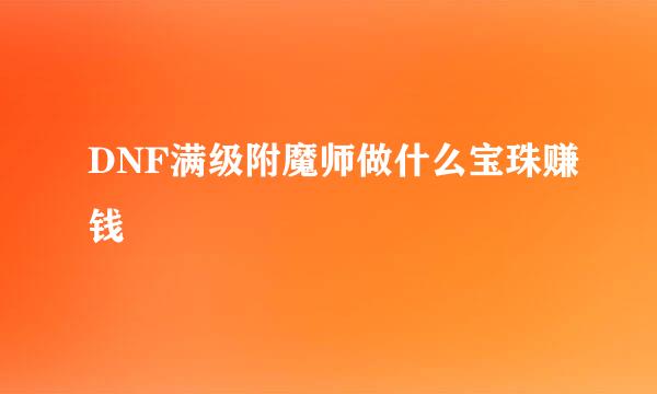 DNF满级附魔师做什么宝珠赚钱