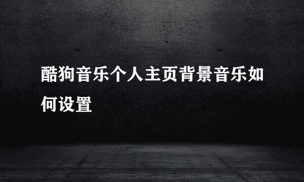 酷狗音乐个人主页背景音乐如何设置