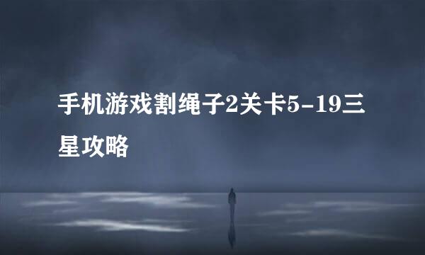 手机游戏割绳子2关卡5-19三星攻略