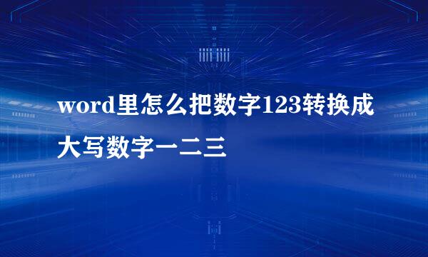 word里怎么把数字123转换成大写数字一二三