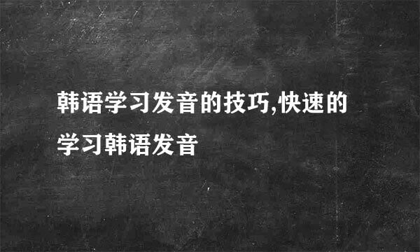 韩语学习发音的技巧,快速的学习韩语发音