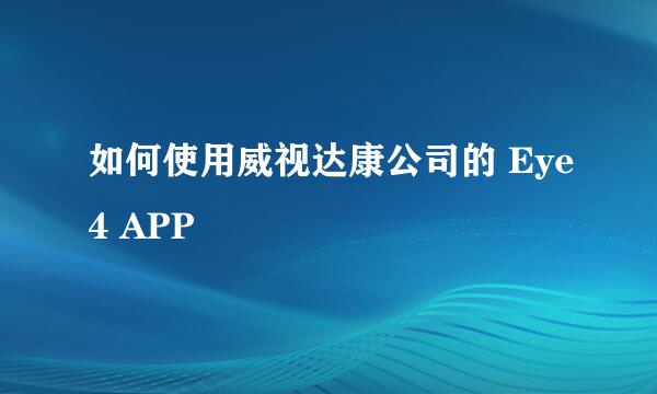 如何使用威视达康公司的 Eye4 APP