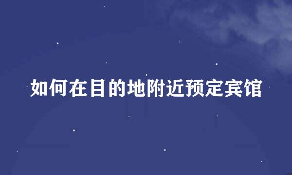 如何在目的地附近预定宾馆