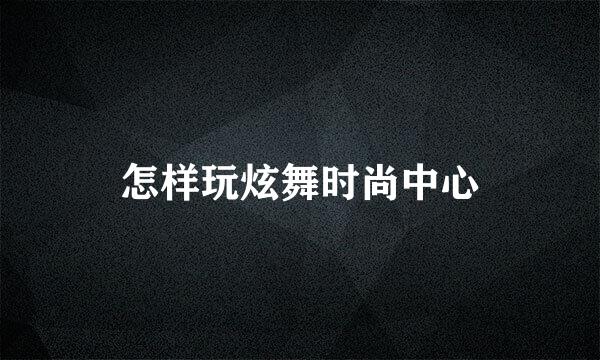 怎样玩炫舞时尚中心