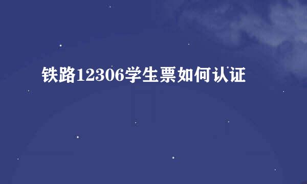 铁路12306学生票如何认证
