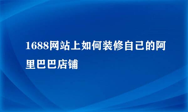 1688网站上如何装修自己的阿里巴巴店铺