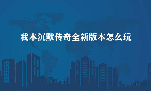 我本沉默传奇全新版本怎么玩