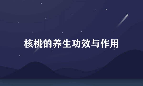 核桃的养生功效与作用