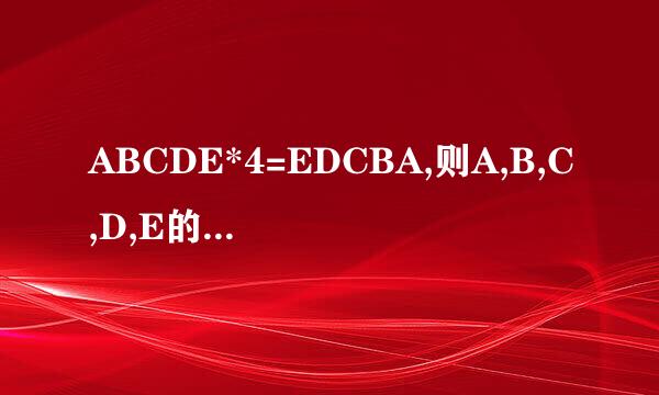 ABCDE*4=EDCBA,则A,B,C,D,E的值分别是什么