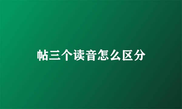 帖三个读音怎么区分
