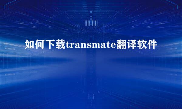 如何下载transmate翻译软件