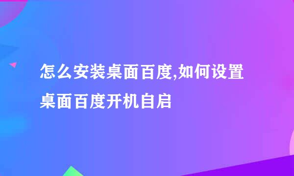怎么安装桌面百度,如何设置桌面百度开机自启