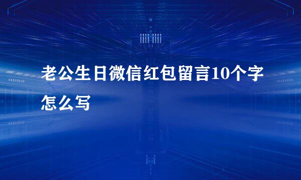 老公生日微信红包留言10个字怎么写