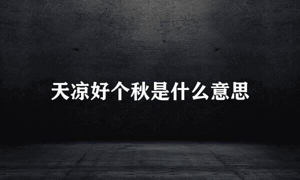 天凉好个秋是什么意思