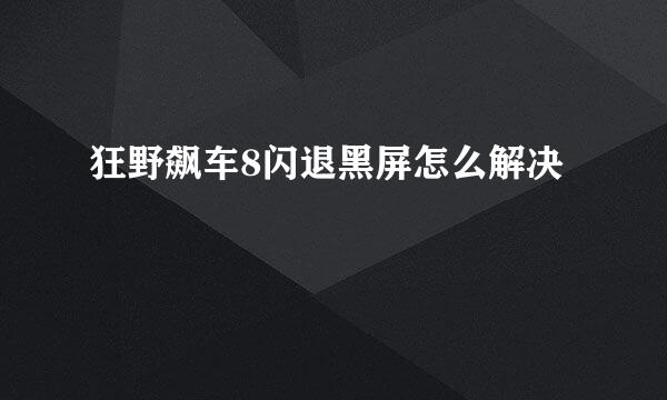 狂野飙车8闪退黑屏怎么解决