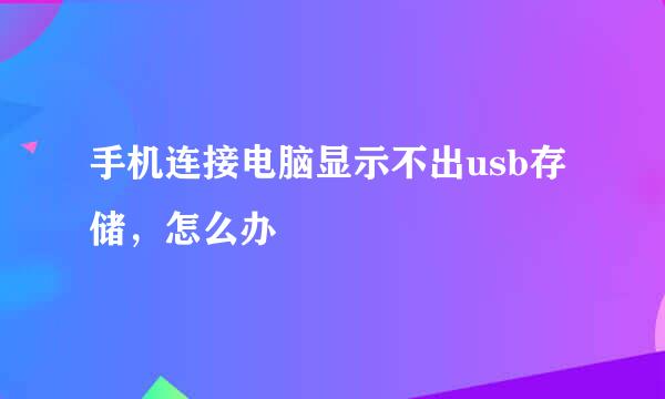 手机连接电脑显示不出usb存储，怎么办