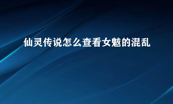 仙灵传说怎么查看女魃的混乱