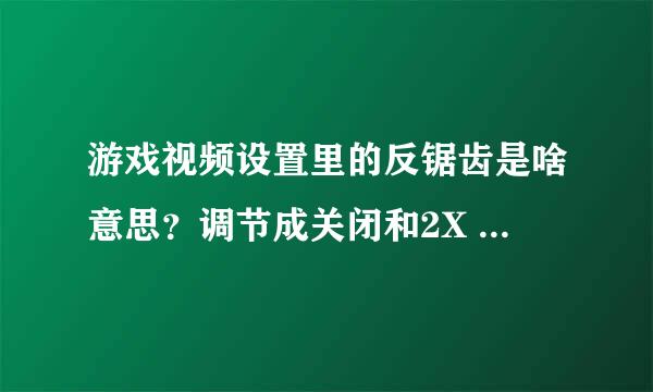游戏视频设置里的反锯齿是啥意思？调节成关闭和2X 4X 有啥区别
