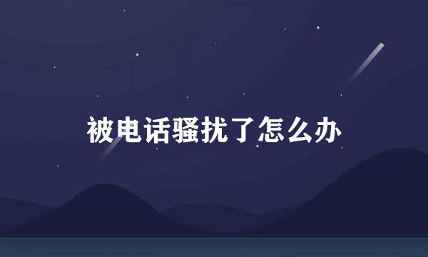 被电话骚扰了怎么办