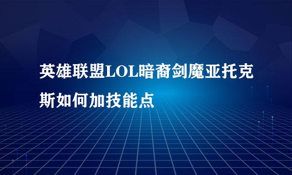 英雄联盟LOL暗裔剑魔亚托克斯如何加技能点