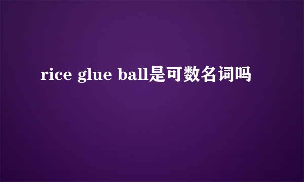 rice glue ball是可数名词吗
