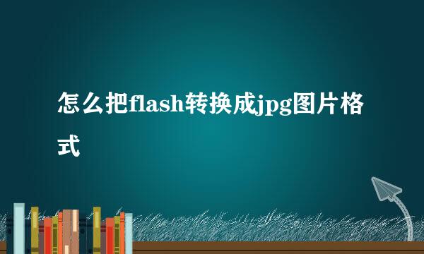 怎么把flash转换成jpg图片格式