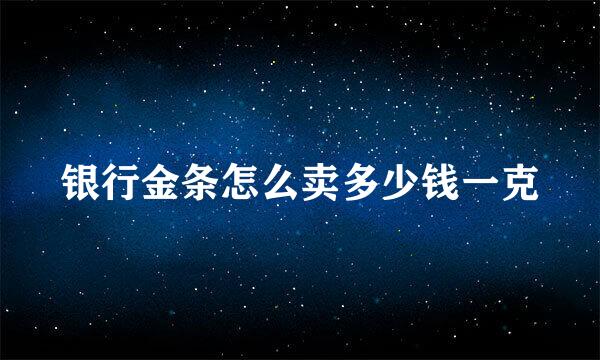 银行金条怎么卖多少钱一克