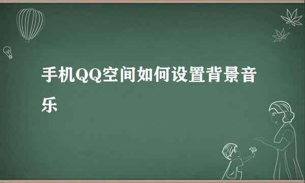 手机QQ空间如何设置背景音乐
