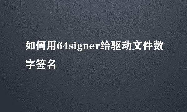 如何用64signer给驱动文件数字签名