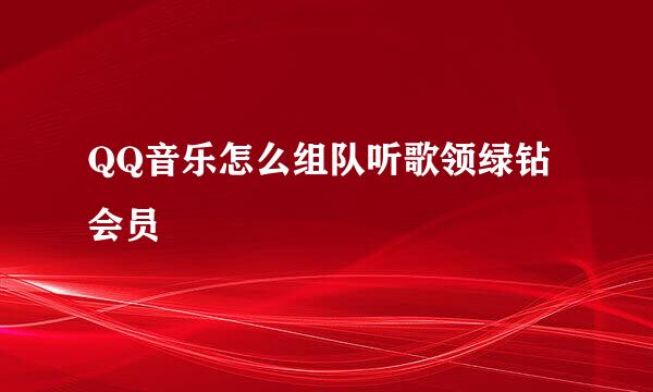 QQ音乐怎么组队听歌领绿钻会员