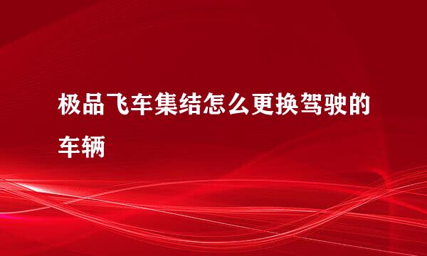 极品飞车集结怎么更换驾驶的车辆