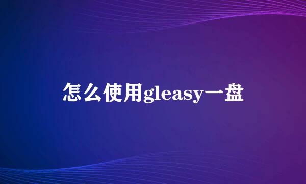 怎么使用gleasy一盘