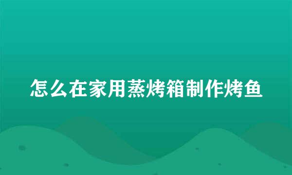 怎么在家用蒸烤箱制作烤鱼