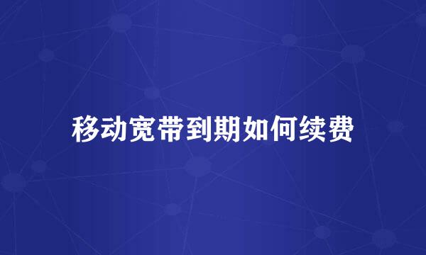 移动宽带到期如何续费