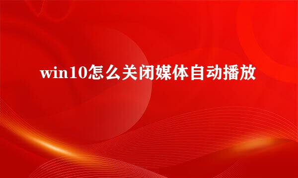 win10怎么关闭媒体自动播放