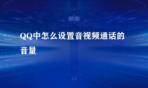 QQ中怎么设置音视频通话的音量