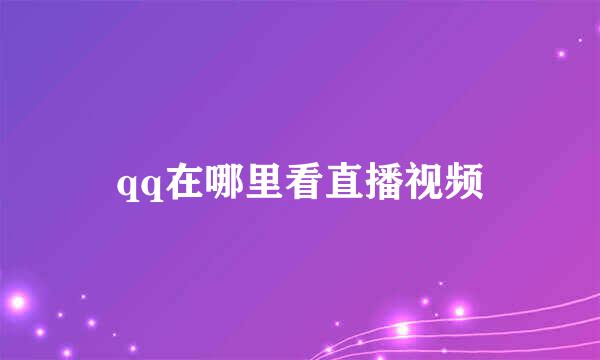 qq在哪里看直播视频