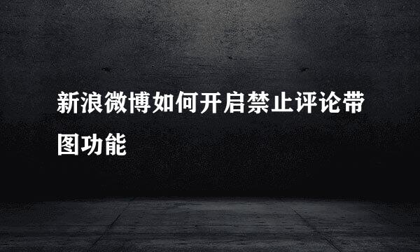 新浪微博如何开启禁止评论带图功能