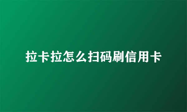 拉卡拉怎么扫码刷信用卡